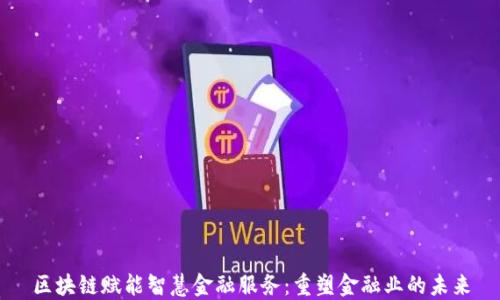 区块链赋能智慧金融服务:重塑金融业的未来