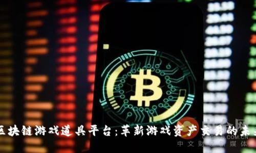 区块链游戏道具平台：革新游戏资产交易的未来