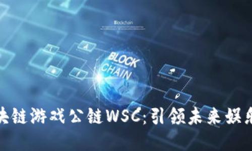 全球区块链游戏公链WSC：引领未来娱乐新体验