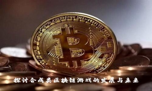 探讨合成类区块链游戏的发展与未来