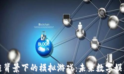 
探索区块链背景下的模拟游戏：未来数字娱乐的新纪元