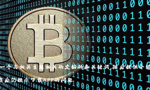 在此，我可以帮助您构思一个与相关主题相关的友好的和关键词，随后提供介绍内容和相关问题的框架。

### 如何解决欧易下载后仍提示下载APP的问题