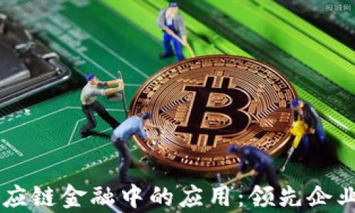 
区块链技术在供应链金融中的应用：领先企业分析与前景展望