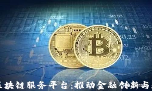 
玉溪市金融区块链服务平台：推动金融创新与数字经济发展