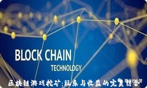 
区块链游戏挖矿：玩乐与收益的完美结合