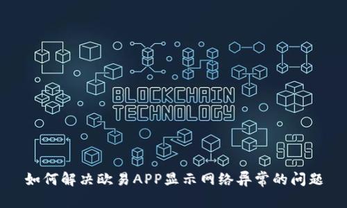 如何解决欧易APP显示网络异常的问题