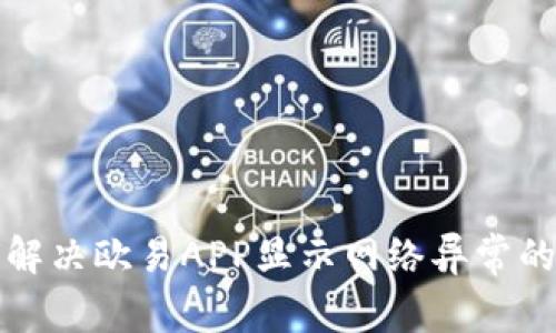 如何解决欧易APP显示网络异常的问题