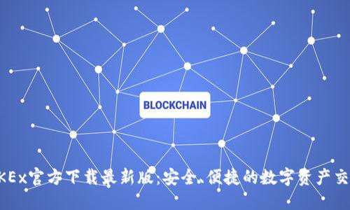 欧易OKEx官方下载最新版：安全、便捷的数字资产交易平台