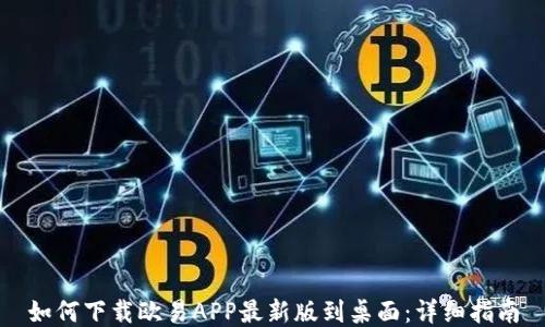 
如何下载欧易APP最新版到桌面：详细指南