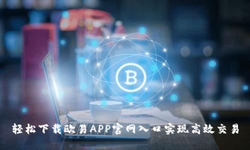 轻松下载欧易APP官网入口实现高效交易