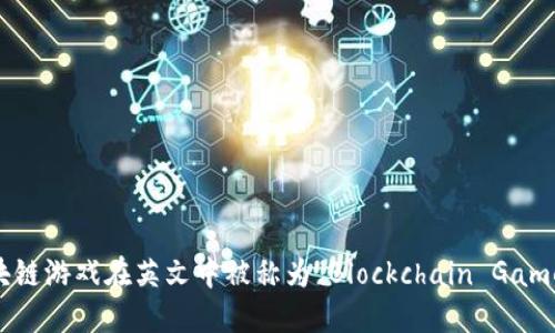 区块链游戏在英文中被称为“Blockchain Games”。