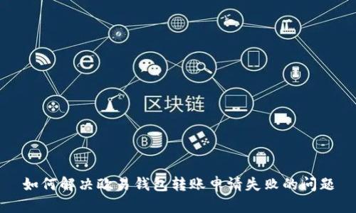 如何解决欧易钱包转账申请失败的问题