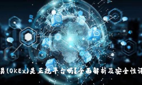 欧易(OKEx)是正规平台吗？全面解析及安全性评估
