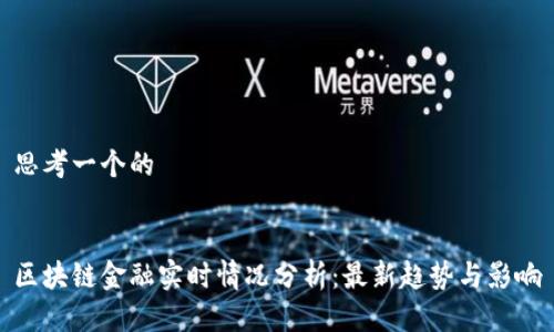 思考一个的


区块链金融实时情况分析：最新趋势与影响
