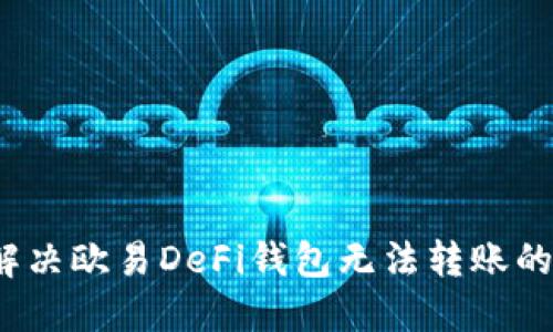 如何解决欧易DeFi钱包无法转账的问题？