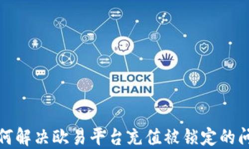 
如何解决欧易平台充值被锁定的问题