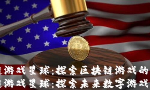 
百度区块链游戏星球：探索区块链游戏的未来
百度区块链游戏星球：探索未来数字游戏的全新生态