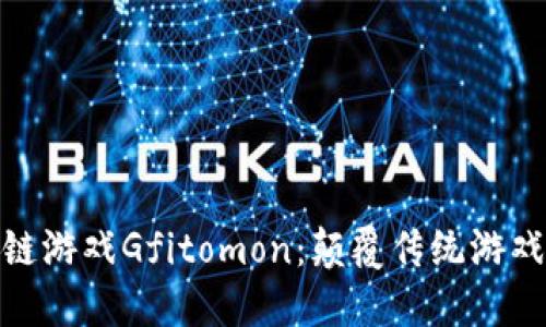 : 探索区块链游戏Gfitomon：颠覆传统游戏的未来之路