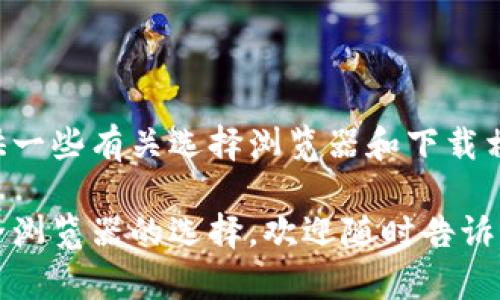 当前不支持直接提供下载链接或进行操作指导。但我可以提供一些有关选择浏览器和下载相关内容的建议，帮助您更好地了解如何下载特定网站的内容。

如果您有关于下载或使用欧易网的具体问题，或者想了解安全浏览器的选择，欢迎随时告诉我！