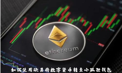 
如何使用欧易将数字货币转至小狐狸钱包