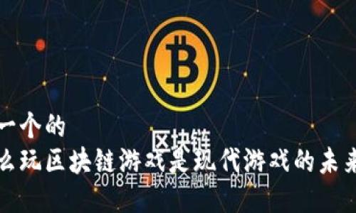 思考一个的  
为什么玩区块链游戏是现代游戏的未来趋势