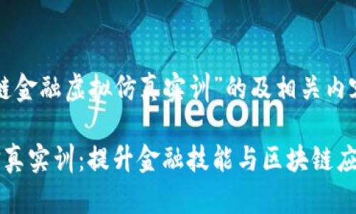 以下是关于“区块链金融虚拟仿真实训”的及相关内容：

区块链金融虚拟仿真实训：提升金融技能与区块链应用能力的有效途径