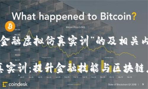 以下是关于“区块链金融虚拟仿真实训”的及相关内容：

区块链金融虚拟仿真实训：提升金融技能与区块链应用能力的有效途径