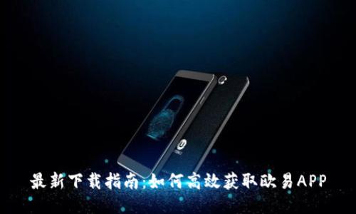 最新下载指南：如何高效获取欧易APP