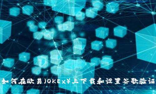 如何在欧易（OKEx）上下载和设置谷歌验证