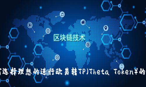 如何选择理想的进行欧易转TP（Theta Token）的交易
